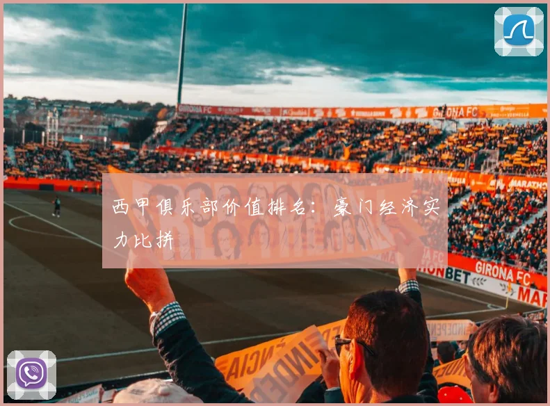 西甲俱乐部价值排名:豪门经济实力比拼