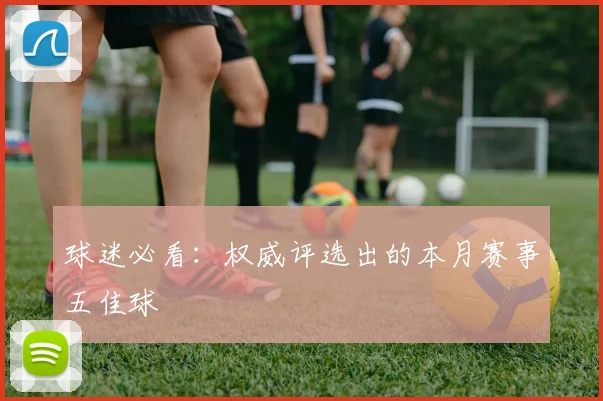 球迷必看：权威评选出的本月赛事五佳球