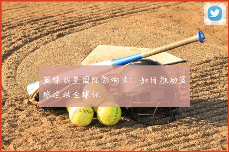 篮球明星国际影响力:如何推动篮球运动全球化