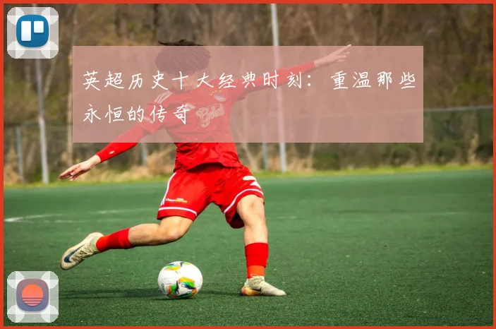 英超历史十大经典时刻:重温那些永恒的传奇