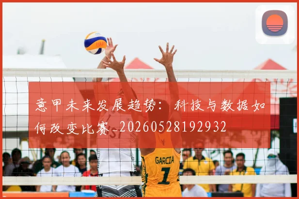 意甲未来发展趋势:科技与数据如何改变比赛_20260528192932