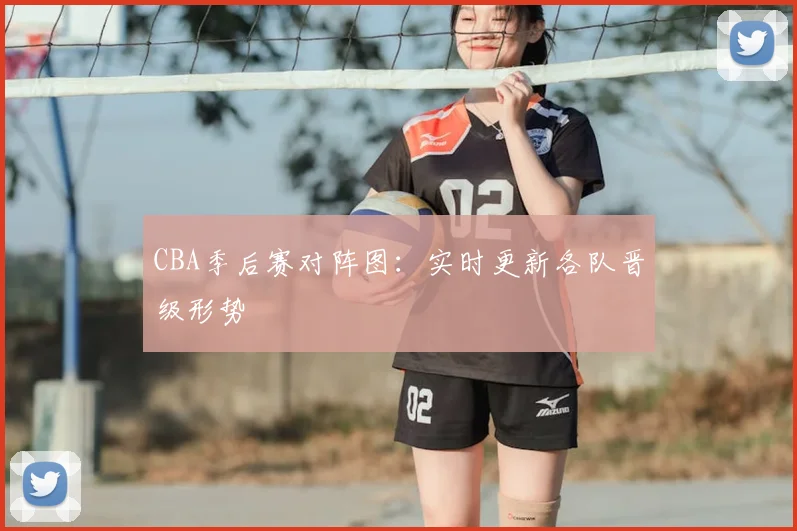 CBA季后赛对阵图:实时更新各队晋级形势