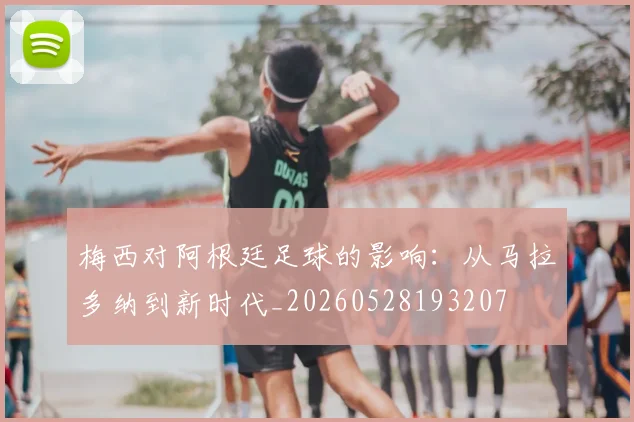 梅西对阿根廷足球的影响:从马拉多纳到新时代_20260528193207