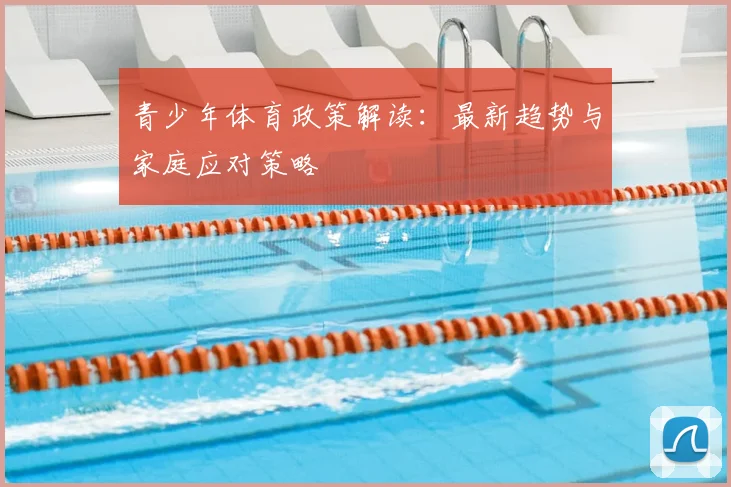 青少年体育政策解读:最新趋势与家庭应对策略