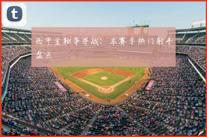 西甲金靴争夺战:本赛季热门射手盘点