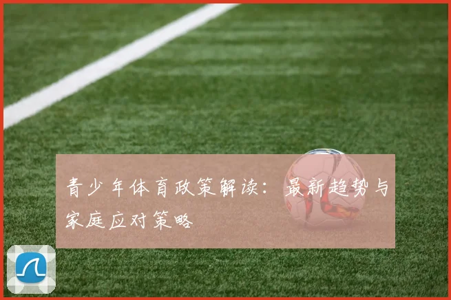 青少年体育政策解读：最新趋势与家庭应对策略